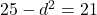 25-d^2=21