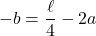 \[-b=\dfrac{\ell}{4}-2a\]