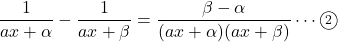 \dfrac{1}{ax+\alpha}-\dfrac{1}{ax+\beta}=\dfrac{\beta-\alpha}{ (ax+\alpha)(ax+\beta) }\cdots\maru2