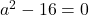 a^2-16=0