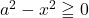 a^2-x^2\geqq0