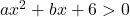 ax^2+bx+6>0