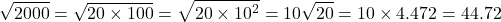 \[\sqrt{2000}=\sqrt{20\times 100}=\sqrt{20\times 10^2}=10\sqrt{20}=10\times4.472=44.72\]