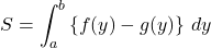 S=\displaystyle\int^b_a\left\{ f(y)-g(y)\right\}\,dy