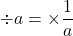 \div a = \times \dfrac{1}{a}