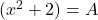 (x^2+2)=A