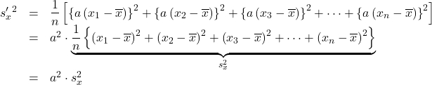 \begin{array}{rcl}s'_x^2&=&\dfrac{1}{n}\left[\left\{a\left(x_1-\overline{x}\right)\right\}^2+\left\{a\left(x_2-\overline{x}\right)\right\}^2+\left\{a\left(x_3-\overline{x}\right)\right\}^2+\cdots+\left\{a\left(x_n-\overline{x}\right)\right\}^2\right]\\&=&a^2\cdot  \underbrace{  \dfrac{1}{n}\left\{\left(x_1-\overline{x}\right)^2+\left(x_2-\overline{x}\right)^2+\left(x_3-\overline{x}\right)^2+\cdots+\left(x_n-\overline{x}\right)^2\right\}  }_{\LARGE{s_x^2}} \\&=&a^2\cdot s_x^2\end{array}