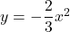 y=-\dfrac{2}{3}x^2