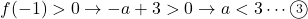 f(-1)>0\to -a+3>0\to a<3\cdots\maru3