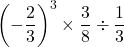 \left(-\dfrac{2}{3}\right)^3\times\dfrac{3}{8}\div\dfrac{1}{3}