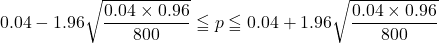 0.04-1.96\sqrt{\dfrac{0.04\times0.96}{800}}\leqq p\leqq 0.04+1.96\sqrt{\dfrac{0.04\times0.96}{800}}