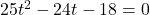 25t^2-24t-18=0