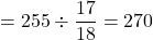 =255\div\dfrac{17}{18}=270