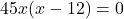 45x(x-12)=0