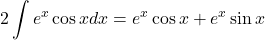 2\displaystyle \int e^{x}\cos x dx=e^{x}\cos x+e^{x}\sin x