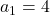 a_1=4