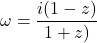 \omega=\dfrac{i(1-z)}{1+z)}