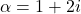 \alpha=1+2i