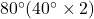 80^{\circ}(40^{\circ}\times2)