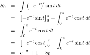 \begin{array}{lll}S_0&=&\displaystyle\int\left(-e^{-t}\right)'\sin t\, dt\\&=&\left[-e^{-t}\sin t\right]_0^{\pi}+\displaystyle\int_0^{\pi} e^{-t}\cos t\, dt\\&=&\displaystyle\int_0^{\pi} e^{-t}\cos t\, dt\\&=&\left[-e^{-t}\cos t\right]_0^{\pi}-\displaystyle\int_0^{\pi}e^{-t}\sin t\, dt\\&=&e^{-\pi}+1-S_0\end{array}