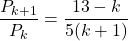 \dfrac{P_{k+1}}{P_k}=\dfrac{13-k}{5(k+1)}