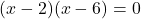 (x-2)(x-6)=0