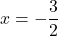 x=-\dfrac{3}{2}