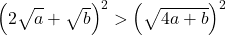 \left(2\sqrt{\mathstrut a}+\sqrt{\mathstrut b}\right)^2>\left(\sqrt{\mathstrut 4a+b}\right)^2