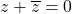 z+\overline{z}=0