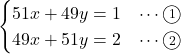 Rendered by QuickLaTeX.com \begin{eqnarray*} \begin{cases}51x + 49y = 1&\cdots\textcircled{\scriptsize 1} \\49x + 51y = 2&\cdots\textcircled{\scriptsize 2} \end{cases} \end{eqnarray*}