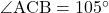 \angle{\text{ACB}}=105^{\circ}