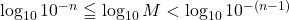 \log_{10}10^{-n}\leqq \log_{10}M<\log_{10}10^{-(n-1)}