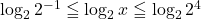 \log_2 2^{-1}\leqq\log_2 x\leqq\log_2 2^4