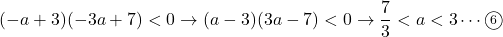 (-a+3)(-3a+7)<0\to (a-3)(3a-7)<0\to \dfrac73<a<3\cdots\maru6