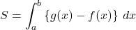 S=\displaystyle\int^b_a\left\{ g(x)-f(x)\right\}\,dx