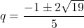 q=\dfrac{-1\pm2\sqrt{19}}{5}