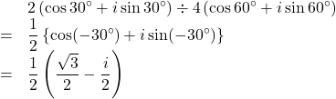 Rendered by QuickLaTeX.com \begin{array}{lll}&&2\left(\cos30^{\circ}+i\sin30^{\circ}\right)\div 4\left(\cos60^{\circ}+i\sin60^{\circ}\right)\\&=&\dfrac12\left\{\cos(-30^{\circ})+i\sin(-30^{\circ})\right\}\\&=&\dfrac12\left(\dfrac{\sqrt3}{2}-\dfrac{i}{2}\right)\end{array}