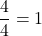 \dfrac{4}{4}=1