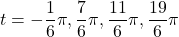 t=-\dfrac16\pi, \dfrac76\pi, \dfrac{11}{6}\pi, \dfrac{19}{6}\pi