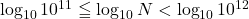 \log_{10}10^{11}\leqq\log_{10}N<\log_{10}10^{12}