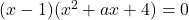 (x-1)(x^2+ax+4)=0