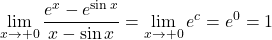 \displaystyle\lim_{x\to+0}\dfrac{e^x-e^{\sin x}}{x-\sin x}=\displaystyle\lim_{x\to+0}e^c=e^0=1