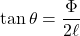 \tan \theta=\dfrac{\Phi}{2\ell}