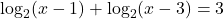 \log_2 (x-1)+\log_2 (x-3)=3