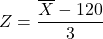 Z=\dfrac{\overline{X}-120}{3}