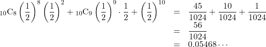 \begin{array}{lll}{}_{10}\mathrm{C}_8\left(\dfrac12\right)^8\left(\dfrac12\right)^2+{}_{10}\mathrm{C}_9 \left(\dfrac12\right)^9\cdot\dfrac12+\left(\dfrac12\right)^{10}&=&\dfrac{45}{1024}+\dfrac{10}{1024}+\dfrac{1}{1024}\\&=&\dfrac{56}{1024}\\&=&0.05468\cdots\end{array}