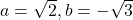 a=\sqrt{2},b=-\sqrt{3}