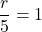 \dfrac{r}{5}=1