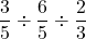 \dfrac{3}{5}\div\dfrac{6}{5}\div\dfrac{2}{3}