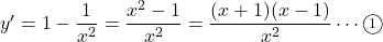 y'=1-\dfrac{1}{x^2}=\dfrac{x^2-1}{x^2}=\dfrac{(x+1)(x-1)}{x^2}\cdots\maru1